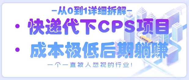 从0到1详细拆解快递代下CPS项目，一个一直被人忽视的行业！-800资源网