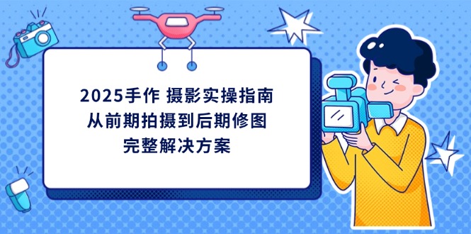 2025手作 摄影实操指南，从前期拍摄到后期修图的完整解决方案-800资源网