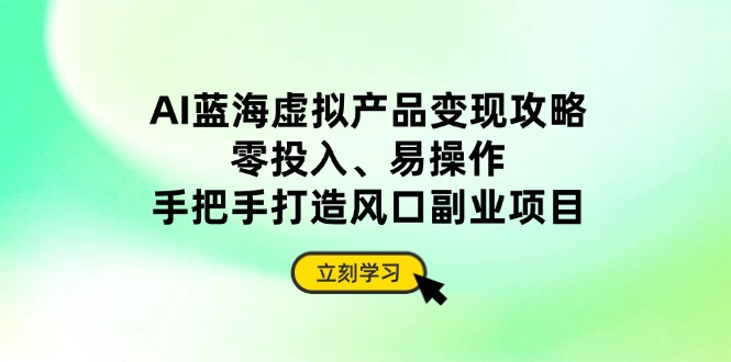 AI蓝海虚拟产品变现攻略，零投入、易操作，手把手打造风口副业项目-800资源网