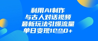 利用AI制作与古人对话的视频，最新玩法引爆流量，单日变现1k-800资源网