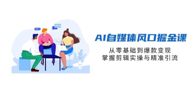 AI自媒体风口掘金课，从零基础到爆款变现，掌握剪辑实操与精准引流-800资源网