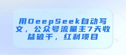 用DeepSeek自动写文，公众号流量主7天收益破千，红利项目-800资源网