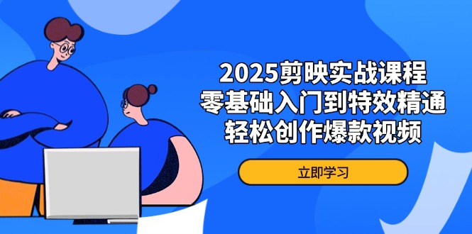 2025剪映实战课程，零基础入门到特效精通，轻松创作爆款视频-800资源网