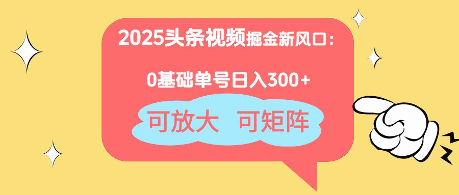 2025头条视频掘金新风口：0基础日入300+，可放大，可矩阵-800资源网