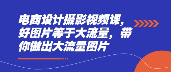 电商设计摄影视频课，好图片等于大流量，带你做出大流量图片-800资源网
