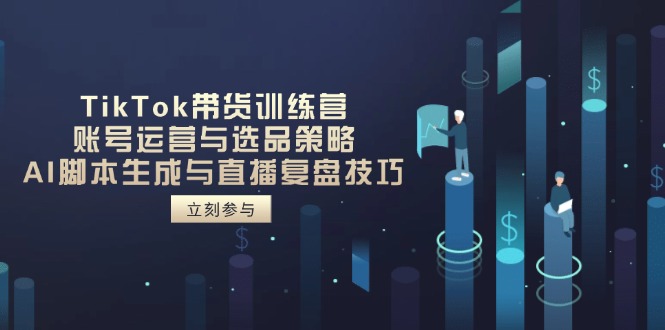 TikTok带货训练营，账号运营与选品策略，AI脚本生成与直播复盘技巧-800资源网