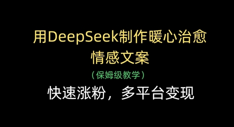 用DeepSeek制作暖心治愈情感文案，快速涨粉，多平台变现-800资源网