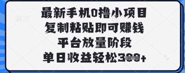 最新手机0撸小项目，复制粘贴即可挣钱，平台放量阶段，单日收益轻松3张+-800资源网
