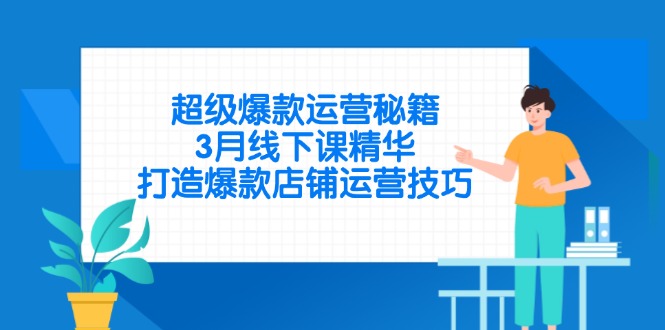 超级爆款运营秘籍，3月线下课精华，打造爆款店铺运营技巧-800资源网