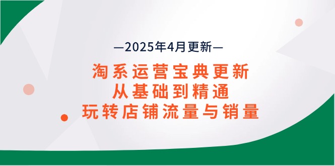 淘系运营宝典2025年4月更新，从基础到精通，玩转店铺流量与销量-800资源网