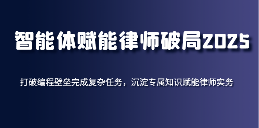 智能体赋能律师破局2025，打破编程壁垒完成复杂任务，沉淀专属知识赋能律师实务-800资源网
