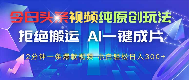 今日头条视频纯原创玩法，拒绝搬运，AI一键成片， 2分钟一条爆款视频，…-800资源网