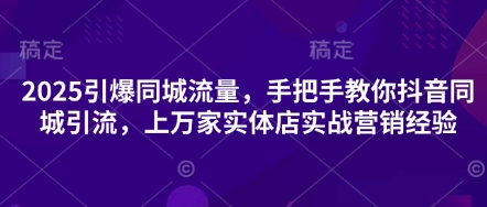 2025引爆同城流量，手把手教你抖音同城引流，上万家实体店实战营销经验-800资源网