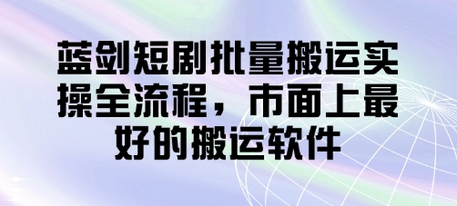 蓝剑短剧批量搬运实操全流程，市面上最好的搬运软件-800资源网