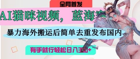 AI猫咪视频蓝海赛道，操作简单，直接海外搬运，简单去重，操作简单，有手就行日入3张-800资源网
