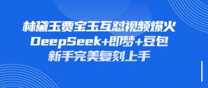 持续爆火的林黛玉贾宝玉互怼视频，比爽文还好看，利用DeepSeek+即梦+豆包就可以完美复刻-800资源网