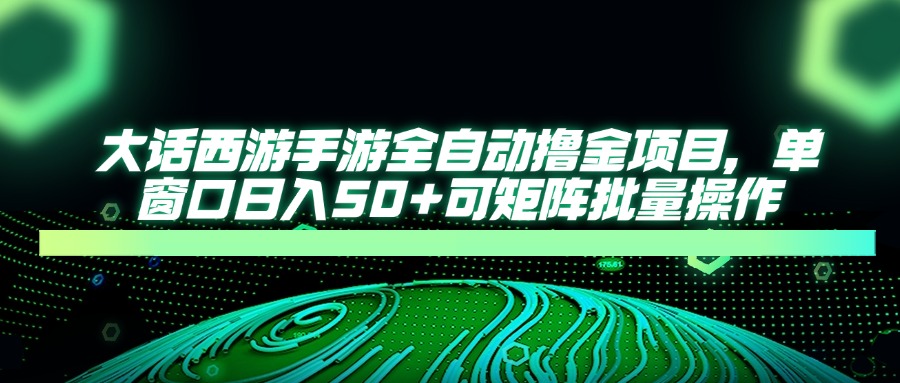 大话西游手游全自动撸金项目，单窗口日入50+可矩阵批量操作-800资源网