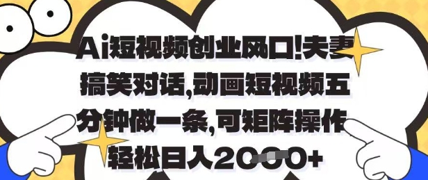 Ai短视频创业风口，夫妻搞笑对话，动画短视频五分钟做一条，可矩阵操作，轻松日入1k+-800资源网