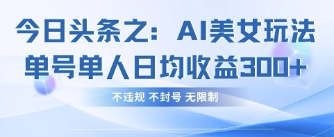 今日头条之AI美女玩法单号单人日均收益3张+，不违规 不封号 无限制-800资源网