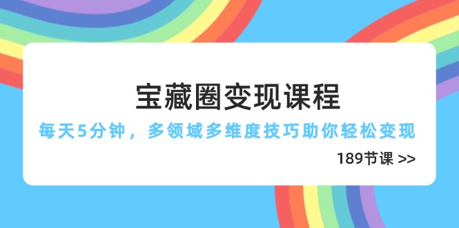宝藏圈变现课程，每天5分钟，多领域多维度技巧助你轻松变现（189节）-800资源网