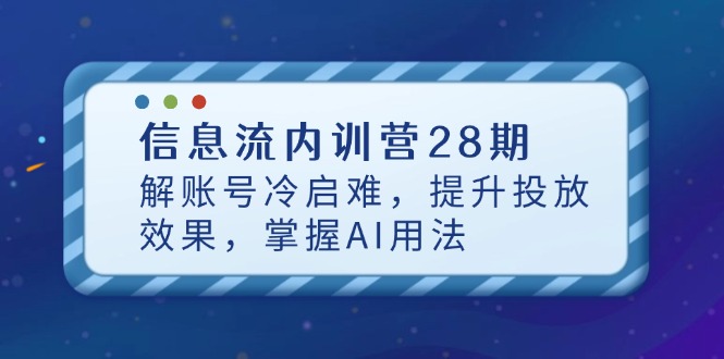 信息流内训营28期，解账号冷启难，提升投放效果，掌握AI用法-800资源网