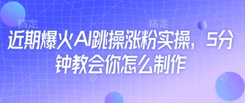 近期爆火AI跳操涨粉实操，5分钟教会你怎么制作-800资源网