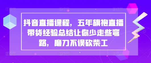 抖音直播课程，五年旗袍直播带货经验总结让你少走些弯路，磨刀不误砍柴工-800资源网