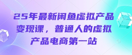 25年最新闲鱼虚拟产品变现课，普通人的虚拟产品电商第一站-800资源网