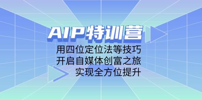 AIP训练营，用四位定位法等技巧，开启自媒体创富之旅，实现全方位提升-800资源网