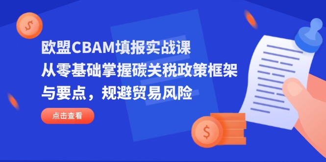 欧盟CBAM填报实战课，从零基础掌握碳关税政策框架与要点，规避贸易风险-800资源网