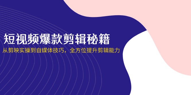 短视频爆款剪辑秘籍，从剪映实操到自媒体技巧，全方位提升剪辑能力-800资源网