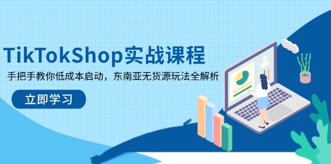 TikTokShop实战课程，手把手教你低成本启动，东南亚无货源玩法全解析-800资源网