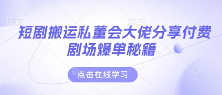 短剧搬运私董会大佬分享付费剧场爆单秘籍-800资源网