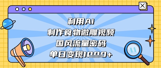 利用Ai制作食物微雕视频，国风流量密码，单日变现数张-800资源网