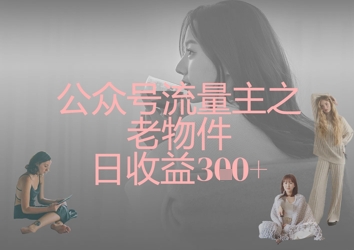 公众号流量主之老物件日收益300+-800资源网