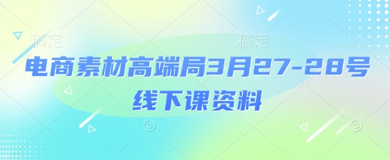 电商素材高端局3月27-28号线下课资料，全程场记+100多张ppt图片+重点视频+课程思维导图+录音带字幕-800资源网