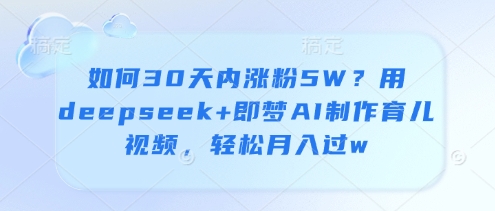 如何30天内涨粉5W？用deepseek+即梦AI制作育儿视频，轻松月入过w-800资源网