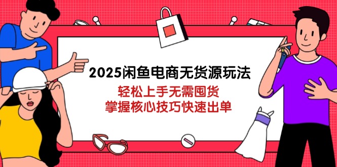 2025闲鱼电商无货源玩法：轻松上手无需囤货，掌握核心技巧快速出单-800资源网