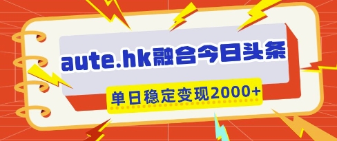 aute.hk融合今日头条，一键复制粘贴，单日稳定变现多张-800资源网