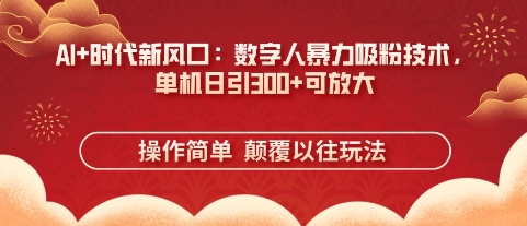 AI+时代新风口：数字人暴力吸粉技术，单机日引3张+可放大-800资源网