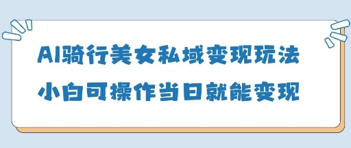 AI骑行美女私域变现玩法小白可操作当日变现5张-800资源网