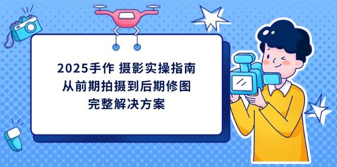 2025手作摄影实操指南，从前期拍摄到后期修图的完整解决方-800资源网