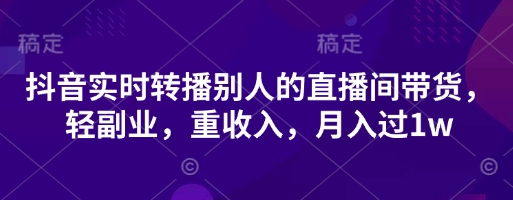 抖音实时转播别人的直播间带货，轻副业，重收入，月入过1w-800资源网
