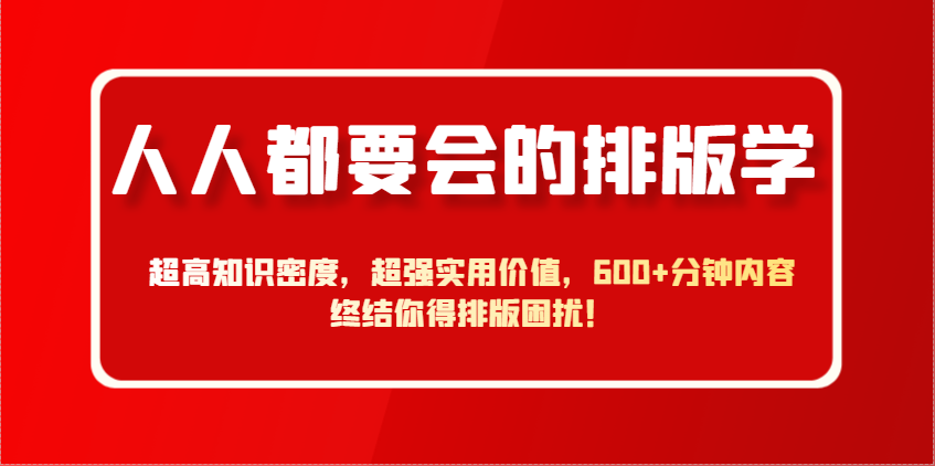 人人都要会的排版学，超高知识密度，超强实用价值，600+分钟内容终结你得排版困扰！-800资源网