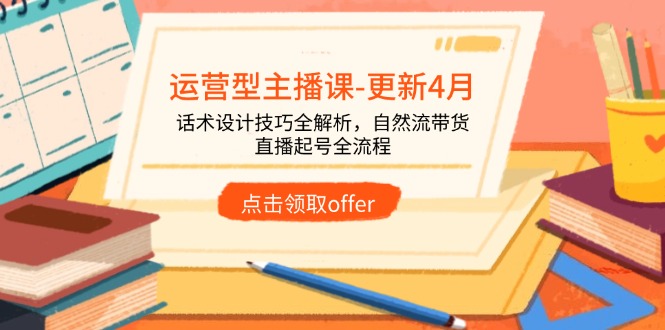 运营型主播课-更新4月，话术设计技巧全解析，自然流带货，直播起号全流程-800资源网
