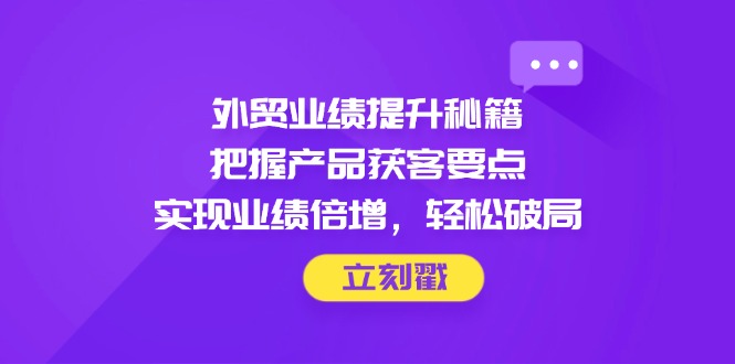 外贸业绩提升秘籍，把握产品获客要点，实现业绩倍增，轻松破局-800资源网