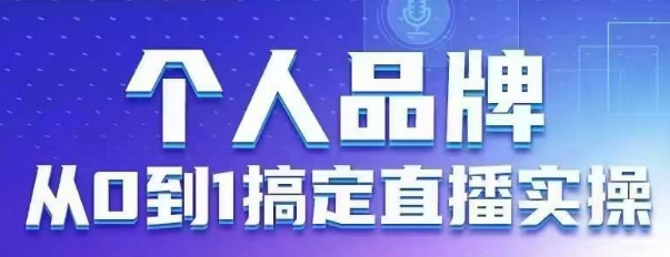 个人品牌：从0到1搞定直播实操，用直播为你的个人品牌赋能，六大实操板块，放大个人影响力-800资源网