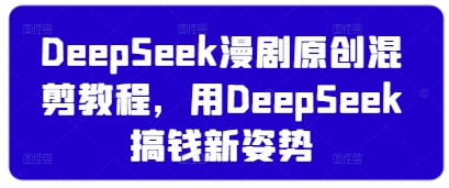 DeepSeek漫剧原创混剪教程，用DeepSeek搞钱新姿势-800资源网
