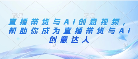 直播带货与AI创意视频，帮助你成为直播带货与AI创意达人-800资源网