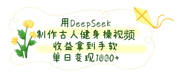 用DeepSeek制作古人健身操视频，收益拿到手软，单日变现数张-800资源网